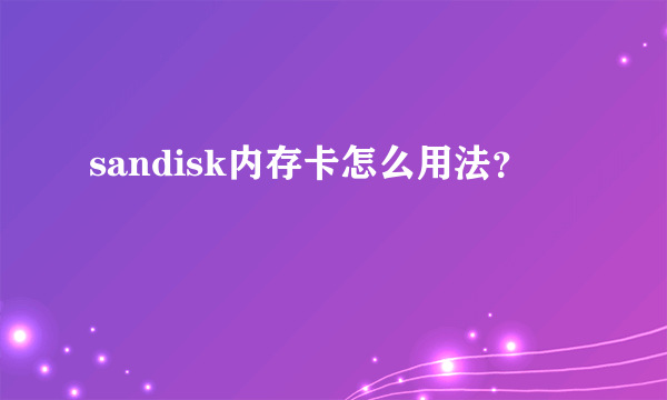 sandisk内存卡怎么用法？