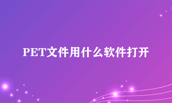 PET文件用什么软件打开