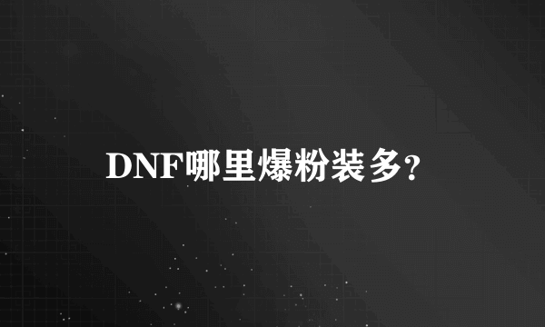 DNF哪里爆粉装多？