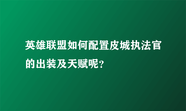 英雄联盟如何配置皮城执法官的出装及天赋呢？