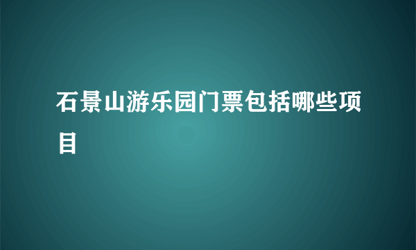 石景山游乐园门票包括哪些项目