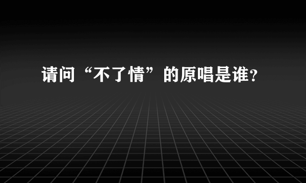 请问“不了情”的原唱是谁？