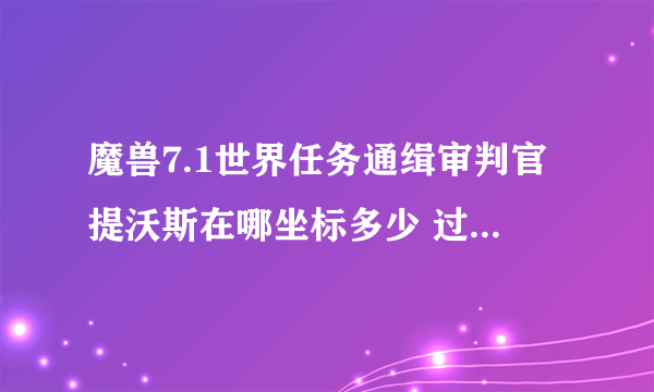 魔兽7.1世界任务通缉审判官提沃斯在哪坐标多少 过能量枯竭传送门