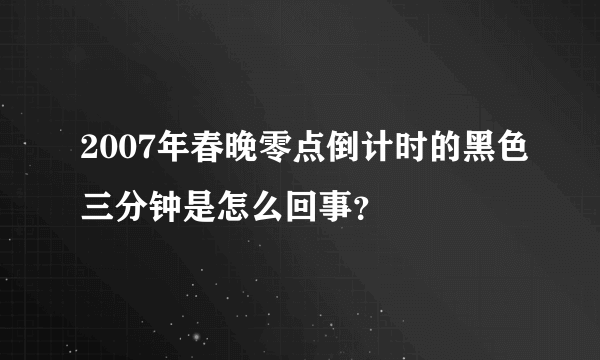 2007年春晚零点倒计时的黑色三分钟是怎么回事？