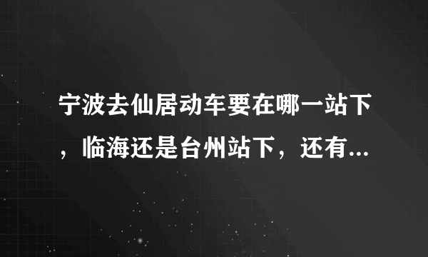 宁波去仙居动车要在哪一站下，临海还是台州站下，还有要怎么坐车去仙居~