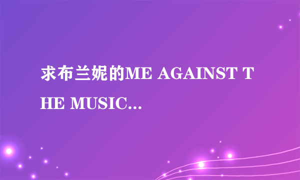 求布兰妮的ME AGAINST THE MUSIC的歌词！