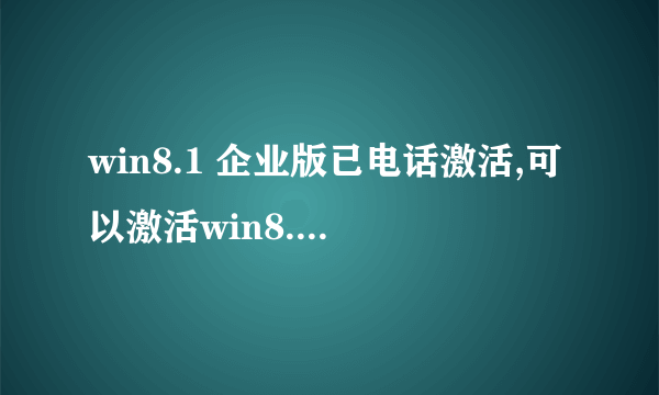 win8.1 企业版已电话激活,可以激活win8.1专业版吗?肿么才能从激活的企业版8.1升级到企业版10?