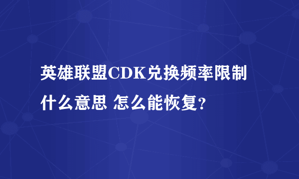 英雄联盟CDK兑换频率限制什么意思 怎么能恢复？