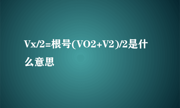 Vx/2=根号(VO2+V2)/2是什么意思