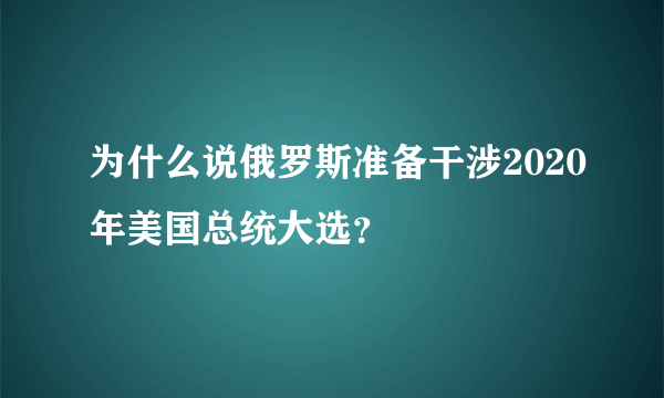 为什么说俄罗斯准备干涉2020年美国总统大选？