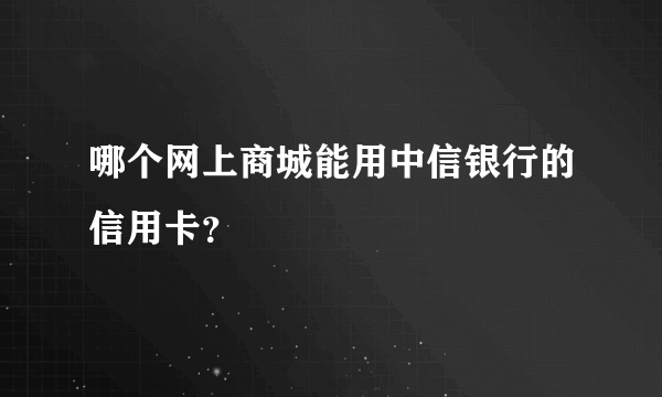 哪个网上商城能用中信银行的信用卡？