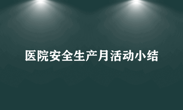 医院安全生产月活动小结