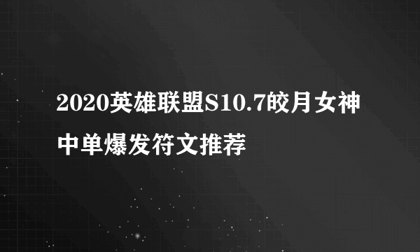 2020英雄联盟S10.7皎月女神中单爆发符文推荐