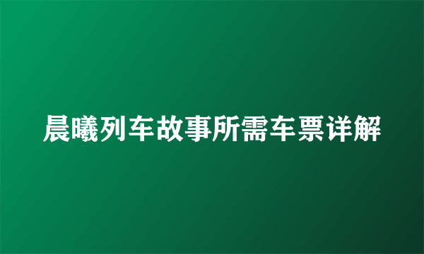 晨曦列车故事所需车票详解