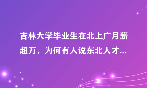 吉林大学毕业生在北上广月薪超万，为何有人说东北人才都走了？