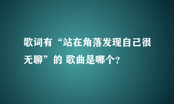 歌词有“站在角落发现自己很无聊”的 歌曲是哪个？