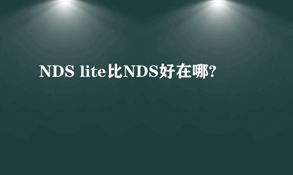 NDS lite比NDS好在哪?