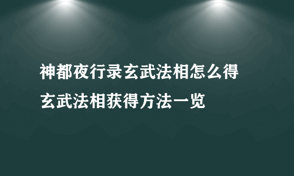 神都夜行录玄武法相怎么得 玄武法相获得方法一览