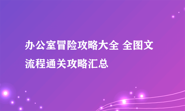 办公室冒险攻略大全 全图文流程通关攻略汇总