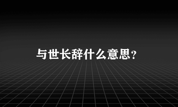 与世长辞什么意思？