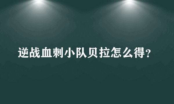 逆战血刺小队贝拉怎么得？