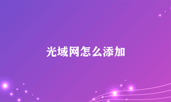 光域网怎么添加