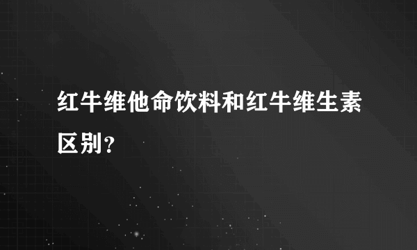 红牛维他命饮料和红牛维生素区别？