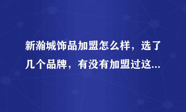 新瀚城饰品加盟怎么样，选了几个品牌，有没有加盟过这个品牌的，每天大概营业额是多少？