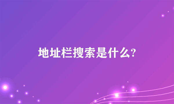 地址栏搜索是什么?