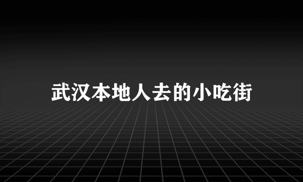 武汉本地人去的小吃街