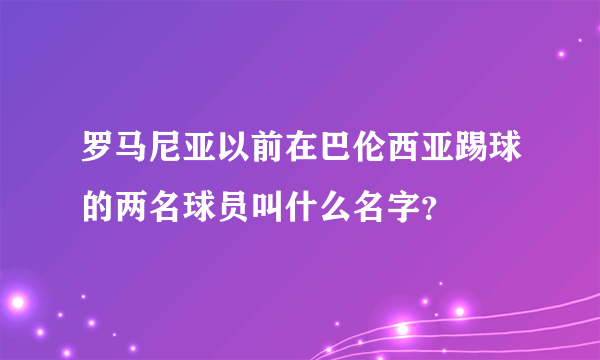 罗马尼亚以前在巴伦西亚踢球的两名球员叫什么名字？