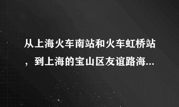 从上海火车南站和火车虹桥站，到上海的宝山区友谊路海尚明城分别要怎么坐车比较好？