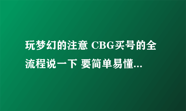 玩梦幻的注意 CBG买号的全流程说一下 要简单易懂的 谢谢？