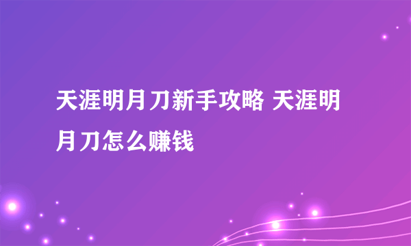 天涯明月刀新手攻略 天涯明月刀怎么赚钱