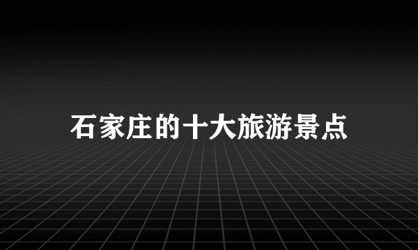 石家庄的十大旅游景点