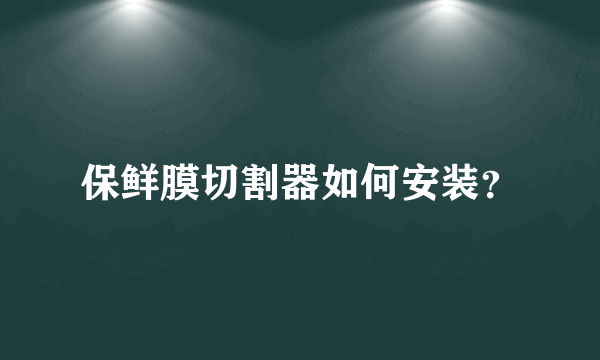 保鲜膜切割器如何安装？