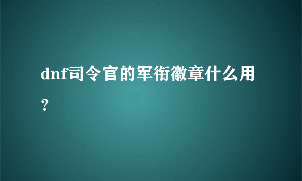 dnf司令官的军衔徽章什么用？