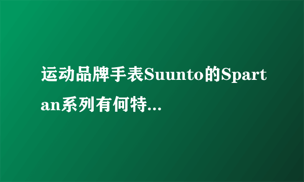 运动品牌手表Suunto的Spartan系列有何特别之处？