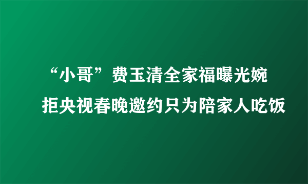 “小哥”费玉清全家福曝光婉拒央视春晚邀约只为陪家人吃饭