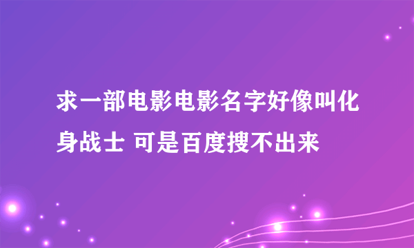 求一部电影电影名字好像叫化身战士 可是百度搜不出来