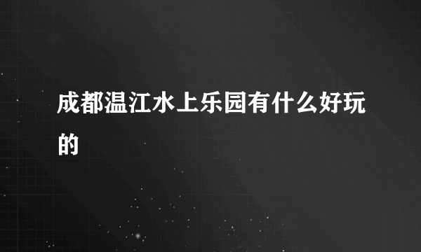 成都温江水上乐园有什么好玩的