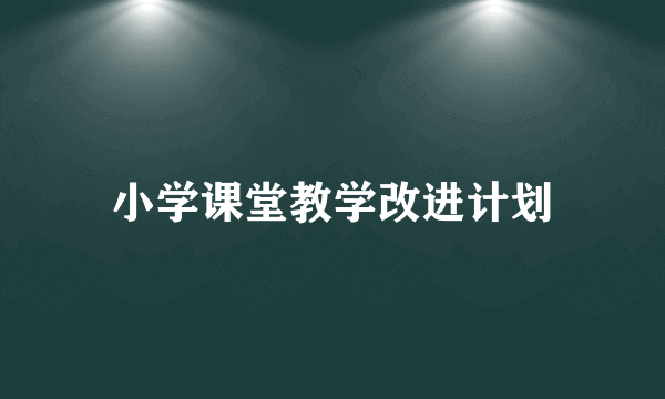 小学课堂教学改进计划