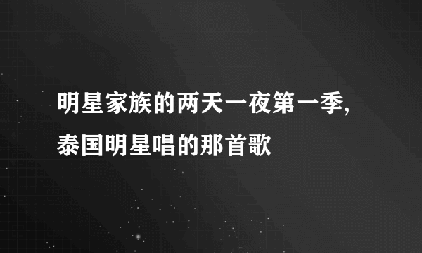 明星家族的两天一夜第一季,泰国明星唱的那首歌