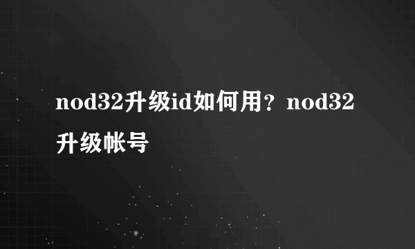 nod32升级id如何用？nod32升级帐号