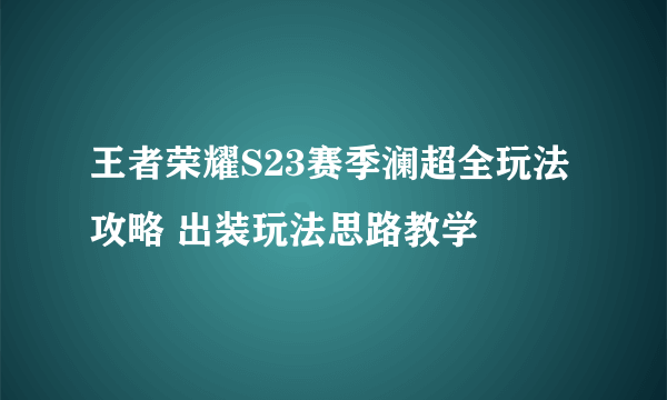 王者荣耀S23赛季澜超全玩法攻略 出装玩法思路教学