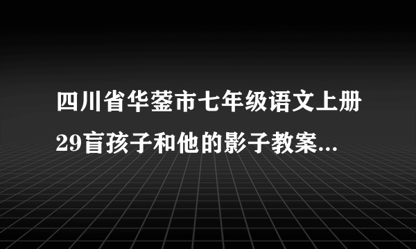 四川省华蓥市七年级语文上册29盲孩子和他的影子教案新版新人教版