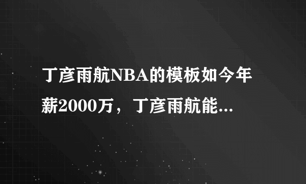 丁彦雨航NBA的模板如今年薪2000万，丁彦雨航能否超越他？