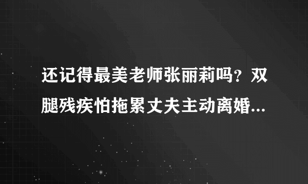 还记得最美老师张丽莉吗？双腿残疾怕拖累丈夫主动离婚，后来怎么样了？