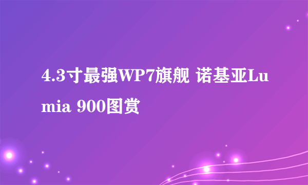 4.3寸最强WP7旗舰 诺基亚Lumia 900图赏