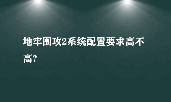 地牢围攻2系统配置要求高不高?